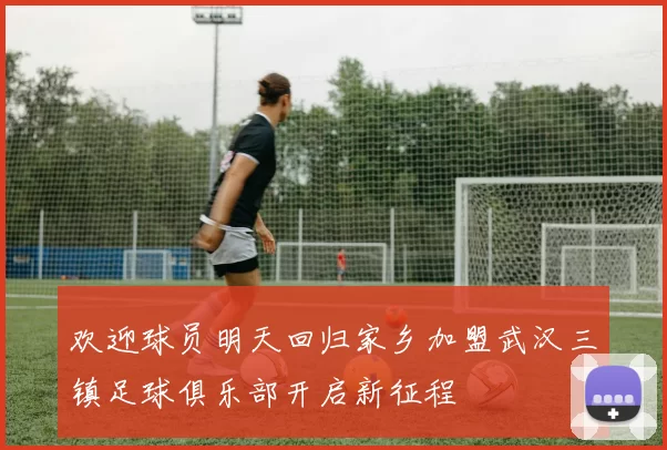 欢迎球员明天回归家乡加盟武汉三镇足球俱乐部开启新征程