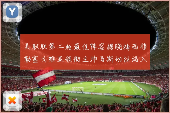 美职联第二轮最佳阵容揭晓梅西穆勒塞戈维亚领衔主帅马斯切拉诺入选