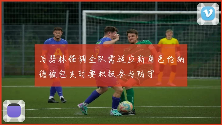 马瑟林强调全队需适应新角色伦纳德被包夹时要积极参与防守
