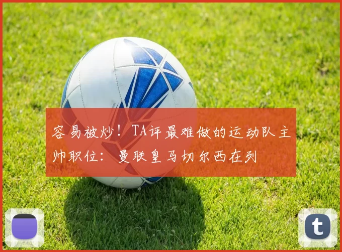 容易被炒！TA评最难做的运动队主帅职位：曼联皇马切尔西在列