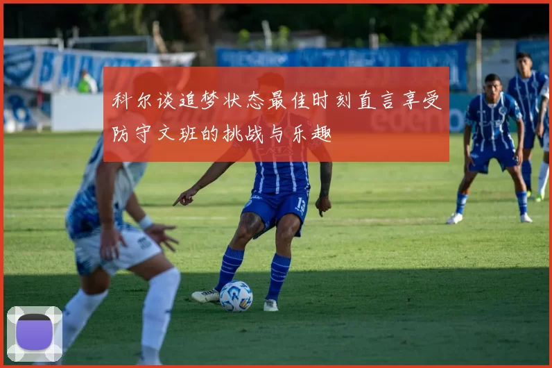 科尔谈追梦状态最佳时刻直言享受防守文班的挑战与乐趣