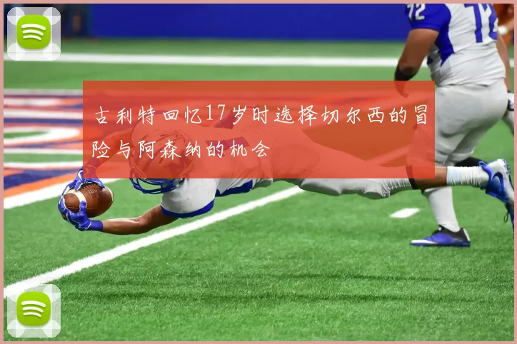 古利特回忆17岁时选择切尔西的冒险与阿森纳的机会
