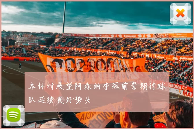 本怀特展望阿森纳夺冠前景期待球队延续良好势头