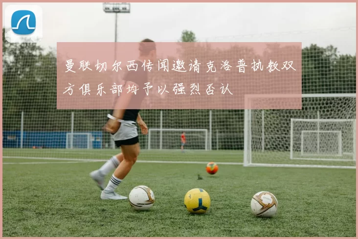 曼联切尔西传闻邀请克洛普执教双方俱乐部均予以强烈否认