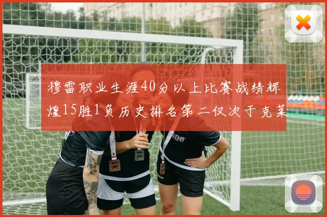 穆雷职业生涯40分以上比赛战绩辉煌15胜1负历史排名第二仅次于克莱的完美19胜0负