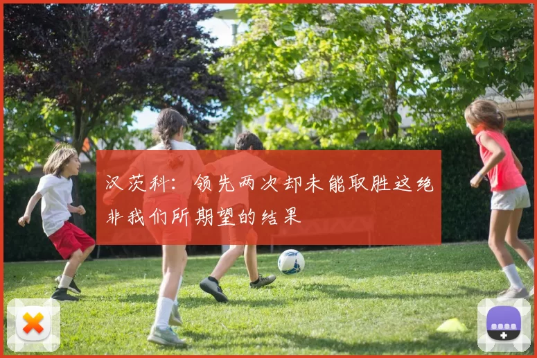 汉茨科：领先两次却未能取胜这绝非我们所期望的结果