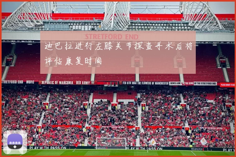 迪巴拉进行左膝关节探查手术后将评估康复时间