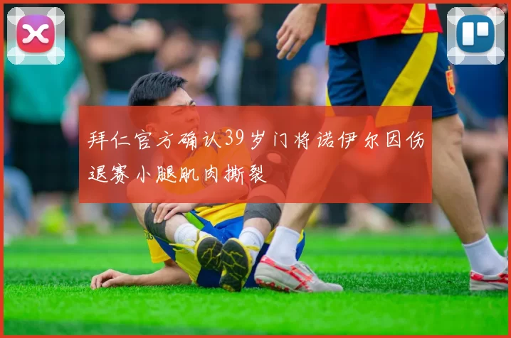 拜仁官方确认39岁门将诺伊尔因伤退赛小腿肌肉撕裂